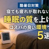 【酷暑日対策】寝ても疲れが取れない人へ｜睡眠の質を上げるコスパの良い環境づくり５選！