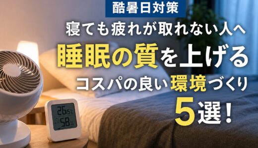 【酷暑日対策】寝ても疲れが取れない人へ｜睡眠の質を上げるコスパの良い環境づくり５選！